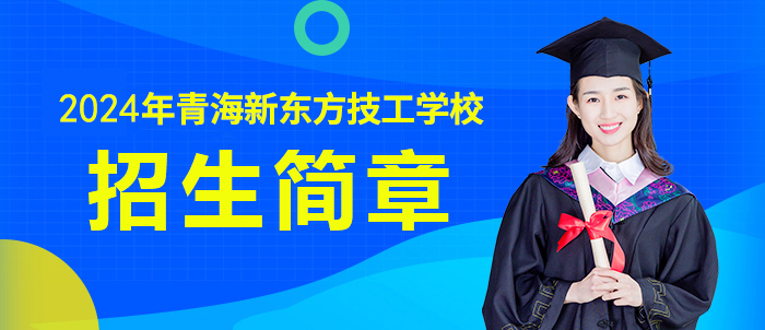 青海新东方技工学校2023年招生简章